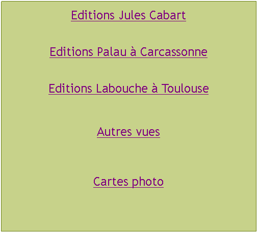 Zone de Texte: Editions Jules CabartEditions Palau  CarcassonneEditions Labouche  ToulouseAutres vuesCartes photo