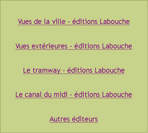 Zone de Texte: Vues de la ville - ditions LaboucheVues extrieures - ditions LaboucheLe tramway - ditions LaboucheLe canal du midi - ditions LaboucheAutres diteurs